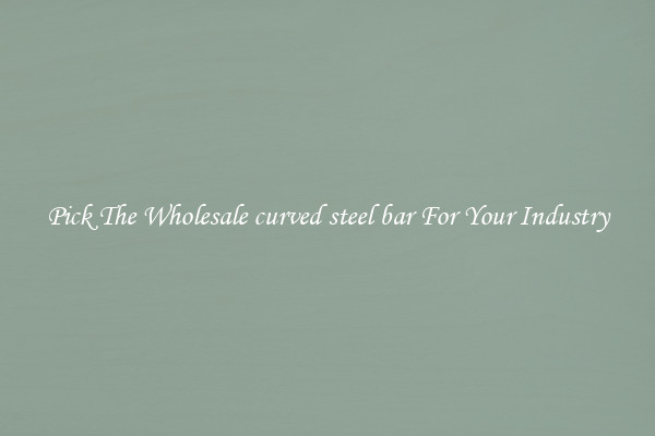 Pick The Wholesale curved steel bar For Your Industry