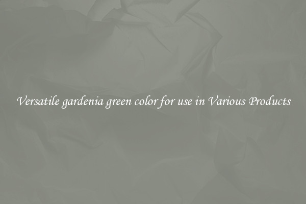 Versatile gardenia green color for use in Various Products