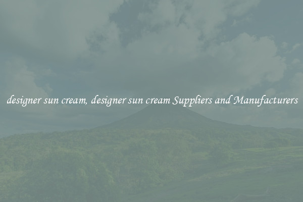 designer sun cream, designer sun cream Suppliers and Manufacturers