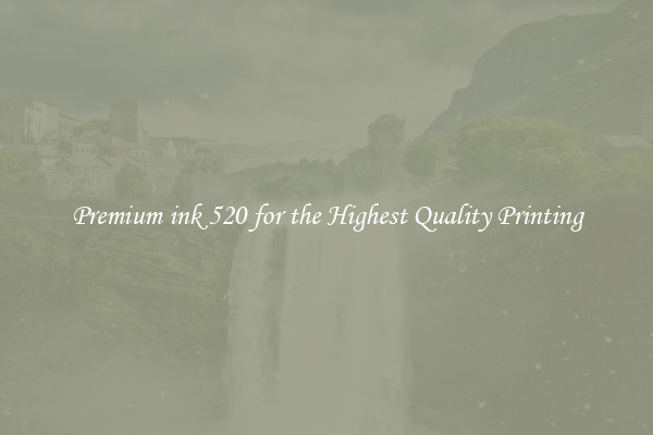 Premium ink 520 for the Highest Quality Printing