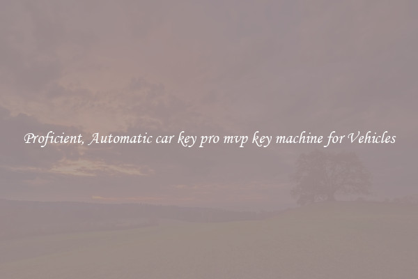 Proficient, Automatic car key pro mvp key machine for Vehicles