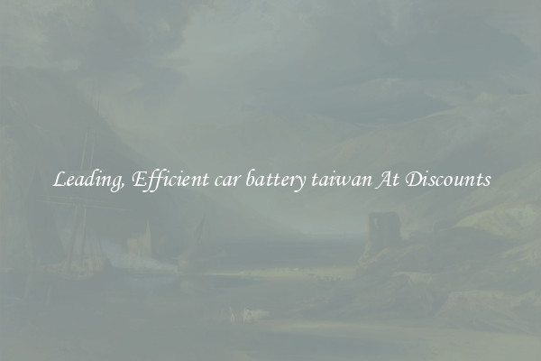 Leading, Efficient car battery taiwan At Discounts