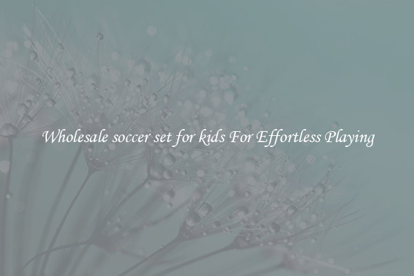 Wholesale soccer set for kids For Effortless Playing