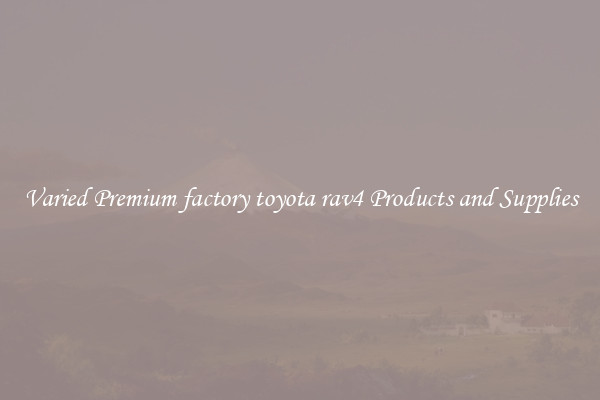 Varied Premium factory toyota rav4 Products and Supplies