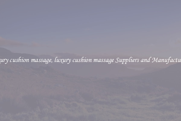 luxury cushion massage, luxury cushion massage Suppliers and Manufacturers