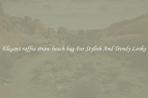 Elegant raffia straw beach bag For Stylish And Trendy Looks