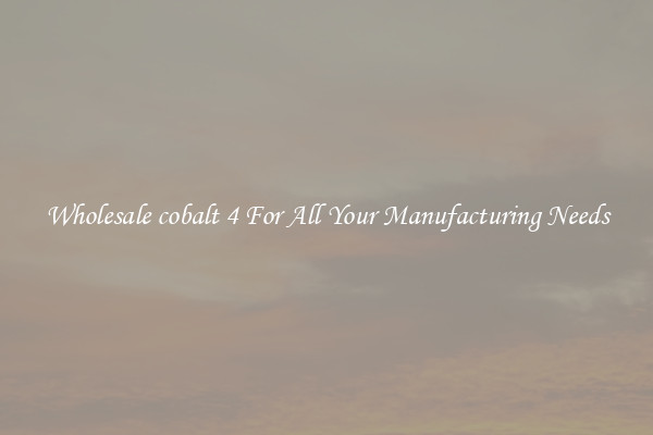 Wholesale cobalt 4 For All Your Manufacturing Needs