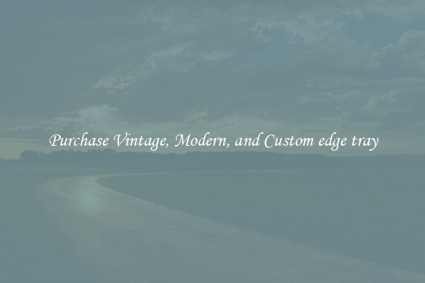 Purchase Vintage, Modern, and Custom edge tray