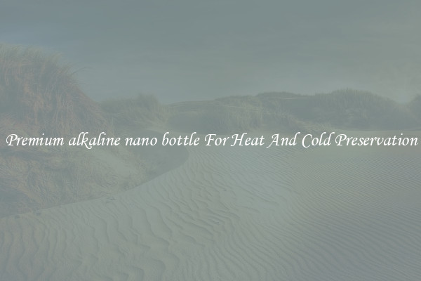 Premium alkaline nano bottle For Heat And Cold Preservation