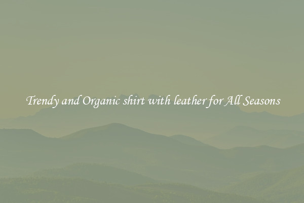 Trendy and Organic shirt with leather for All Seasons