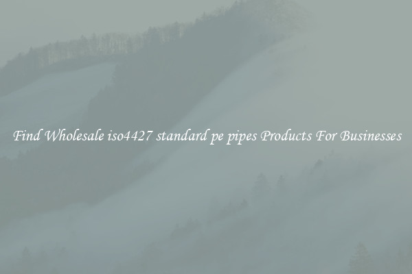 Find Wholesale iso4427 standard pe pipes Products For Businesses