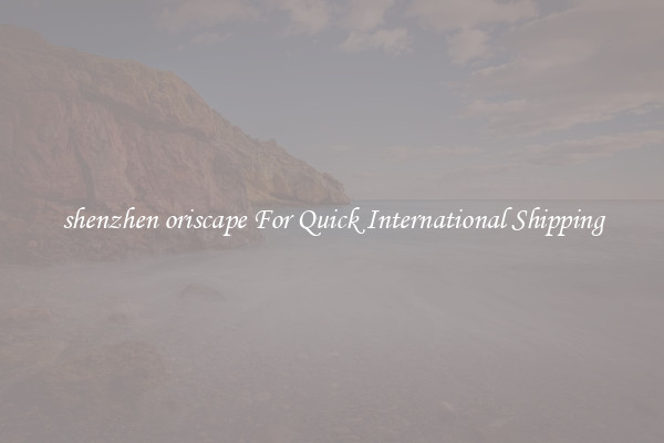 shenzhen oriscape For Quick International Shipping