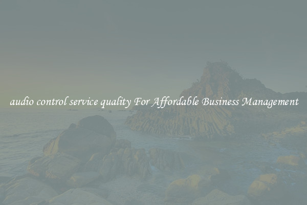 audio control service quality For Affordable Business Management