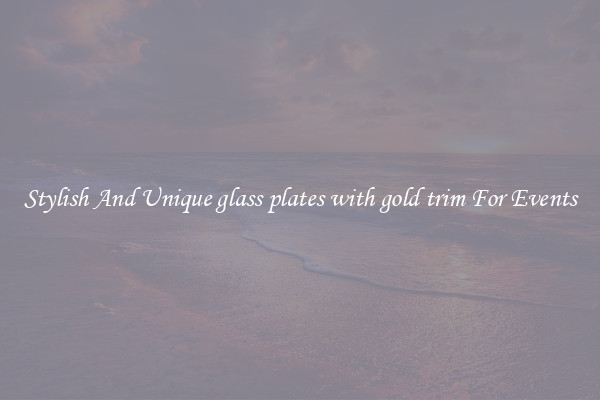 Stylish And Unique glass plates with gold trim For Events