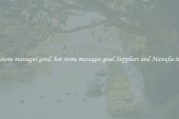 hot stone massages good, hot stone massages good Suppliers and Manufacturers