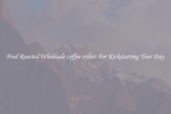Find Roasted Wholesale coffee orders For Kickstarting Your Day 