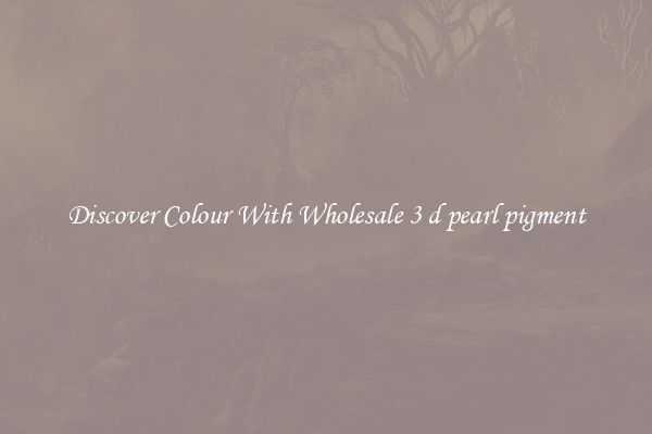 Discover Colour With Wholesale 3 d pearl pigment