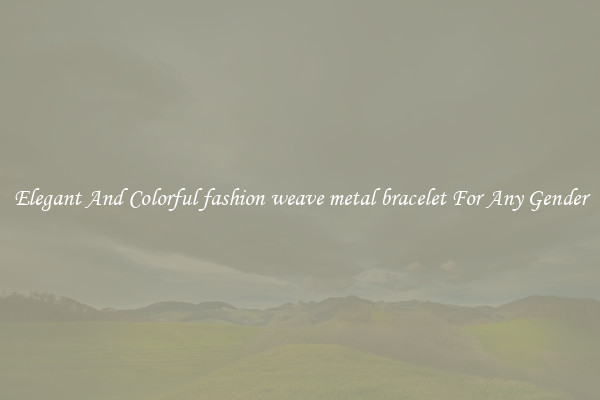 Elegant And Colorful fashion weave metal bracelet For Any Gender