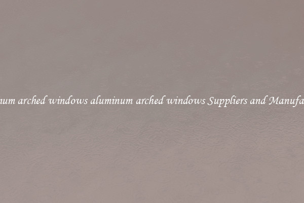 aluminum arched windows aluminum arched windows Suppliers and Manufacturers