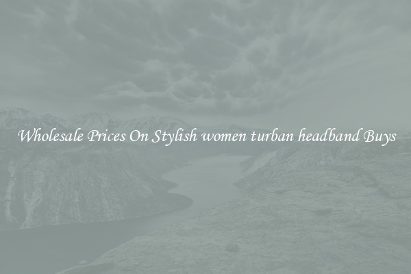 Wholesale Prices On Stylish women turban headband Buys