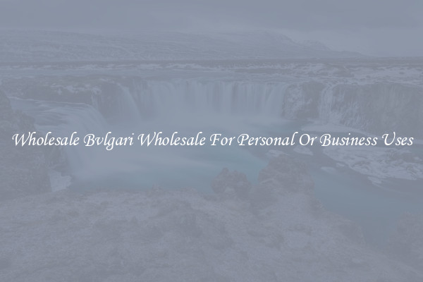 Wholesale Bvlgari Wholesale For Personal Or Business Uses