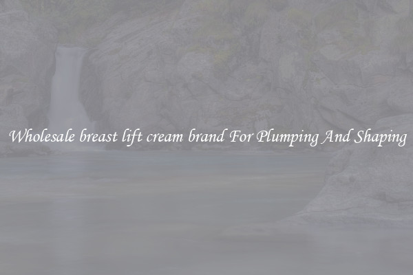 Wholesale breast lift cream brand For Plumping And Shaping