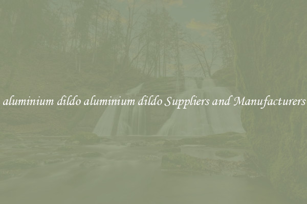 aluminium dildo aluminium dildo Suppliers and Manufacturers