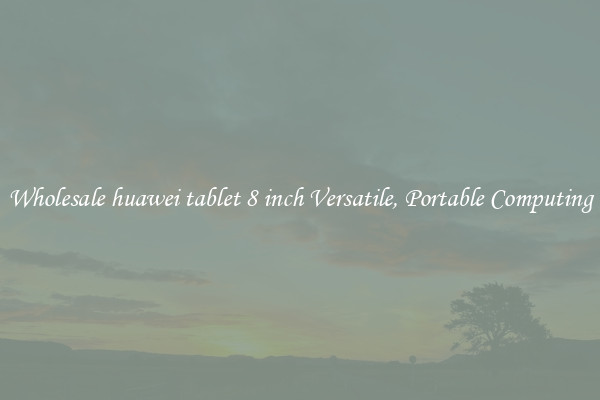Wholesale huawei tablet 8 inch Versatile, Portable Computing