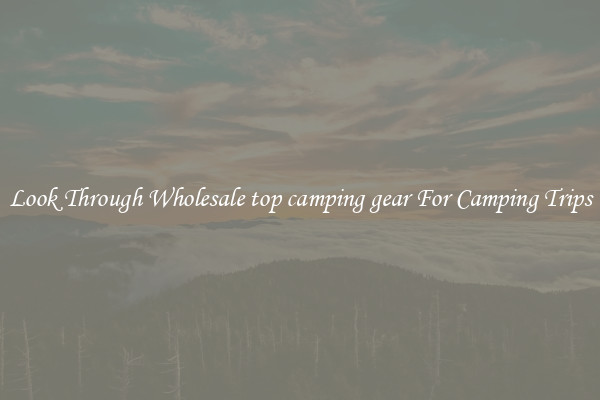 Look Through Wholesale top camping gear For Camping Trips