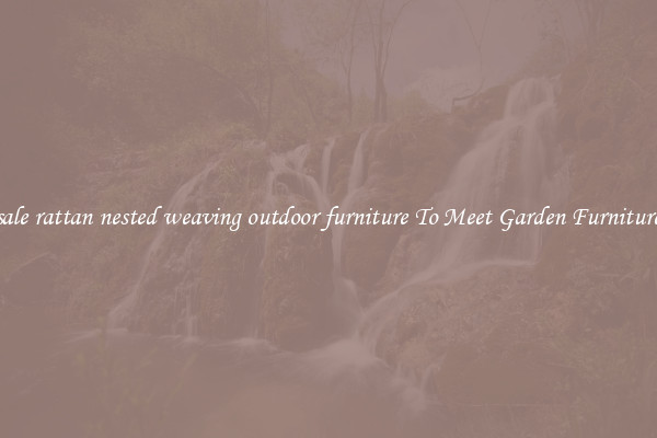 Wholesale rattan nested weaving outdoor furniture To Meet Garden Furniture Needs