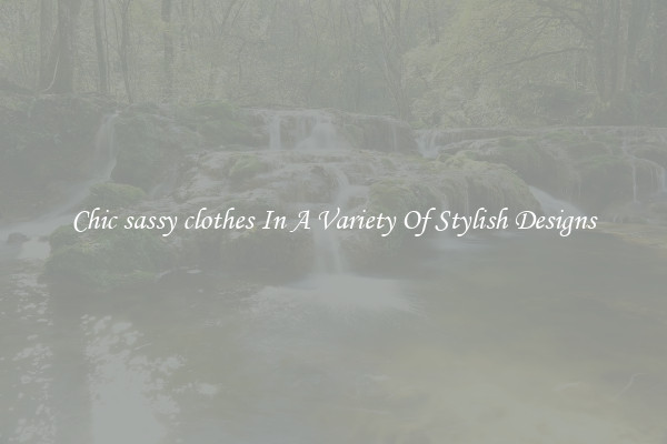 Chic sassy clothes In A Variety Of Stylish Designs