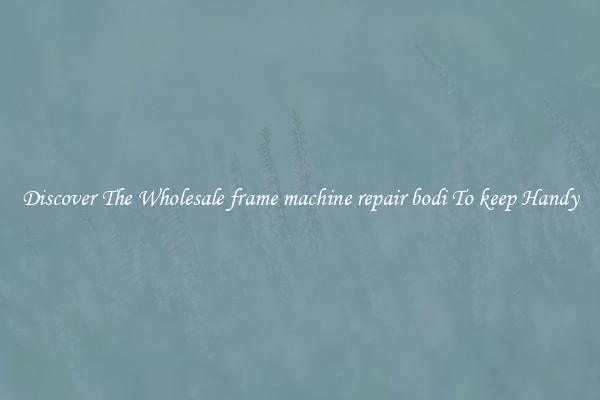 Discover The Wholesale frame machine repair bodi To keep Handy
