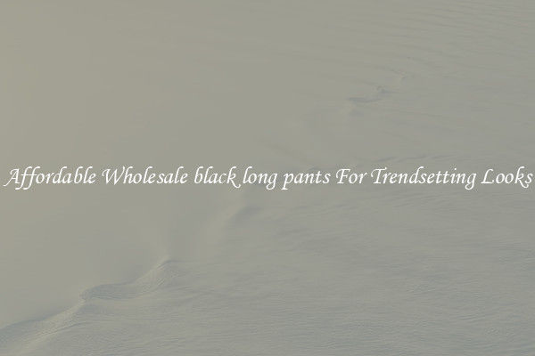 Affordable Wholesale black long pants For Trendsetting Looks