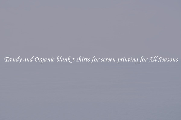 Trendy and Organic blank t shirts for screen printing for All Seasons