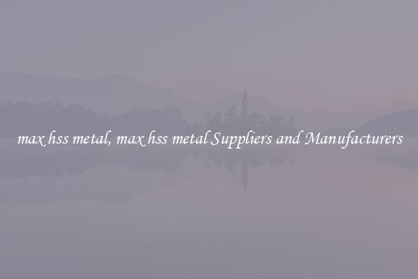max hss metal, max hss metal Suppliers and Manufacturers
