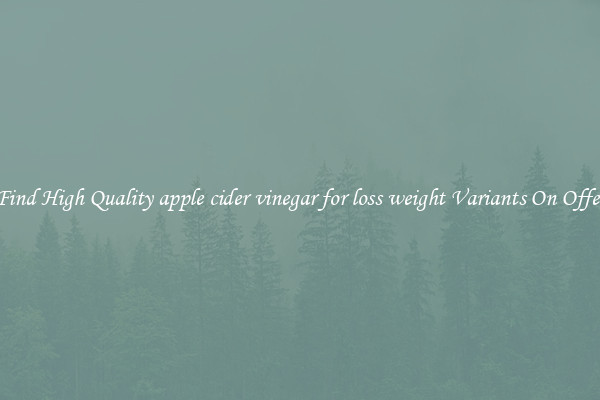 Find High Quality apple cider vinegar for loss weight Variants On Offer
