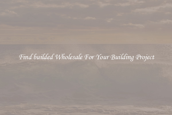 Find builded Wholesale For Your Building Project