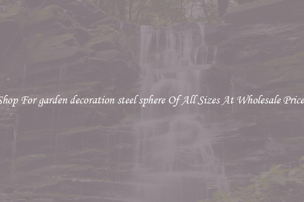 Shop For garden decoration steel sphere Of All Sizes At Wholesale Prices