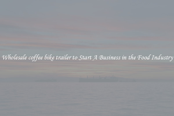 Wholesale coffee bike trailer to Start A Business in the Food Industry