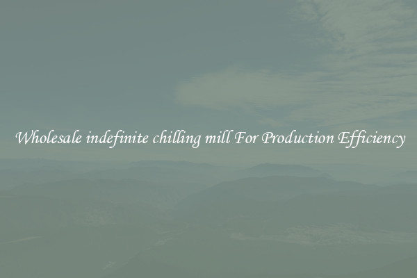 Wholesale indefinite chilling mill For Production Efficiency