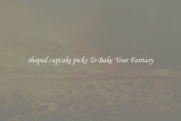 shaped cupcake picks To Bake Your Fantasy