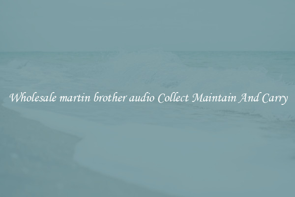 Wholesale martin brother audio Collect Maintain And Carry