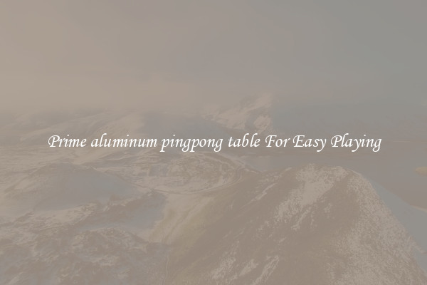 Prime aluminum pingpong table For Easy Playing