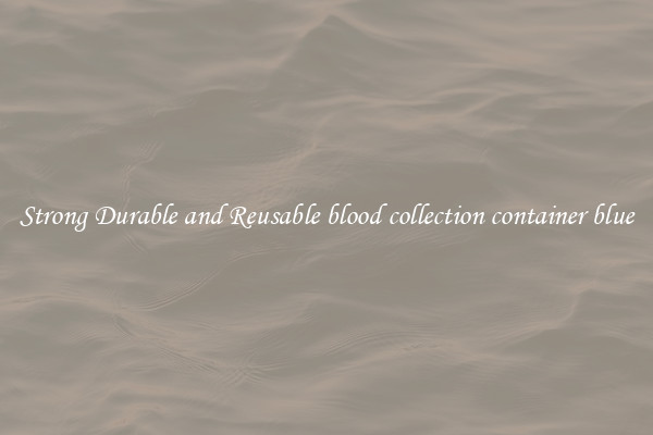 Strong Durable and Reusable blood collection container blue