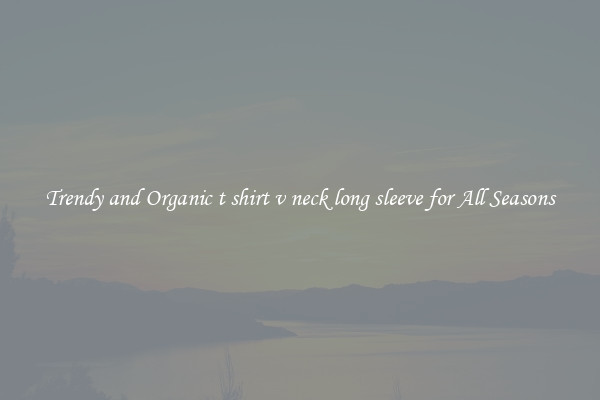 Trendy and Organic t shirt v neck long sleeve for All Seasons