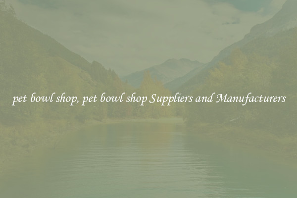 pet bowl shop, pet bowl shop Suppliers and Manufacturers