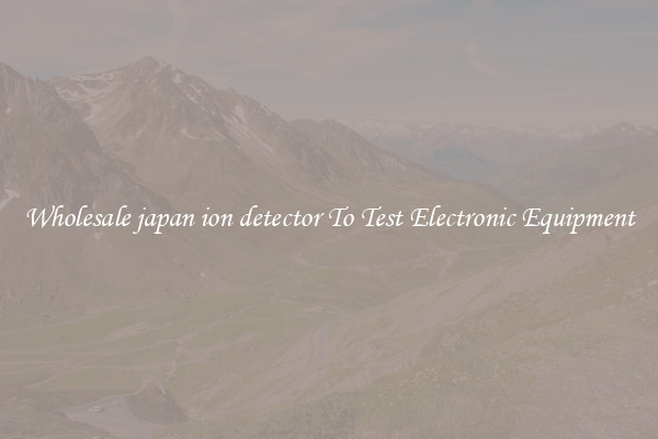 Wholesale japan ion detector To Test Electronic Equipment