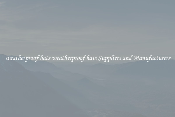 weatherproof hats weatherproof hats Suppliers and Manufacturers