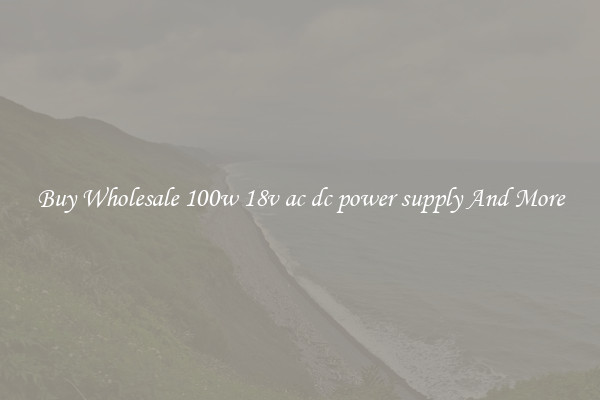 Buy Wholesale 100w 18v ac dc power supply And More