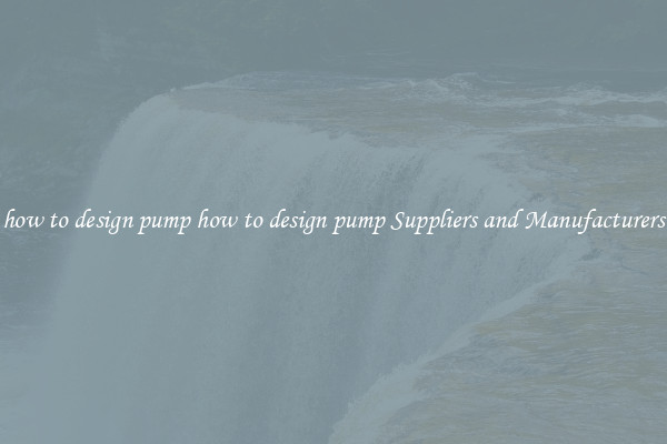 how to design pump how to design pump Suppliers and Manufacturers